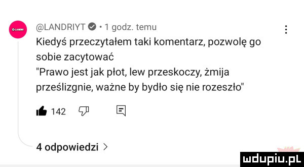 landrivt a.   godz emu kiedyś przeczytałem taki komentarz pozwolę go sobie zacytować prawo jest jak plot itw przeskoczy żmija przes lizanie ważne by bydło się nie rozeszło ni        e   odpowiedzi
