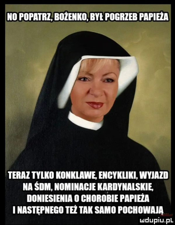 ibl pdhi i iii   mm. b pogrzeb papifia teraz i ylkll kiiiialawe. ehgyaiiki wyiazii a śiim homiiiagie kaiiilyiialskie. bohiesieiiia   giiiibiibie papieża i następne th tak samo pogiiiiwaia