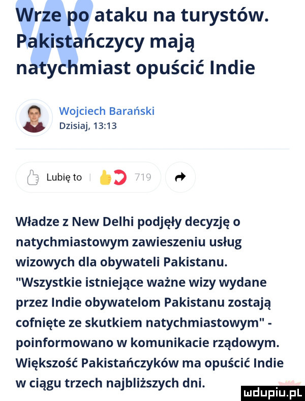 wrze po ata ku na turystów. pakistańczycy mają natychmiast opuścić indie wojciech barański dzisiaj       l lunięto     władze z naw delhi podjęły decyzję o natychmiastowym zawieszeniu usług wizowych dla obywateli pakistanu. wszystkie istniejące ważne wizy wydane przez indie obywatelom pakistanu zostają cofnięte ze skutkiem natychmiastowym poinformowano w komunikacie rządowym. większość pakistańczyków ma opuścić indie w ciągu trzech najbliższych dni