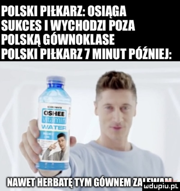 polski piłkaill osiągi sukces iwygiiiiiizi poza pilska gówniikiase i illsiki piłkaiłh mlllll l fóziiiei i c.    nawet iieilbll i ę tym eównem ml łeępl