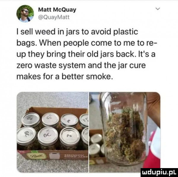 mru mcquay v a ouayvan i sill weed in jams to avoid plastic baas. wien people cole to me to re up they bring their ocd jams beck. it s a zero warte system and tee jar cure manes for a better smole