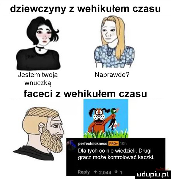 dziewczyny z wehikułem czasu jestem twoją wnuczką faceci z wehikułem czasu pedecmcknoss dla tych co nie wiedzieli. drugi gracz moze kontrolować kaczki