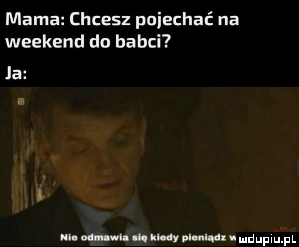 mama chcesz pojechać na weekend do babci ja ni. obu wl. ul. klady pl m