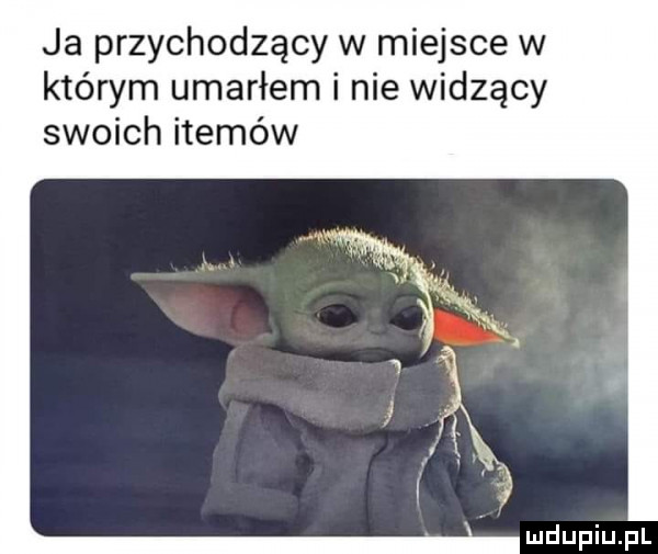 ja przychodzący w miejsce w którym umarłem i nie widzący swoich itemów