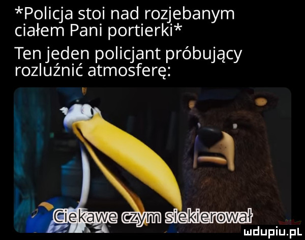 policja stoi nad rozjebanym ciałem pani portierki tenjeden policjant próbujący rozluźnić atmosferę