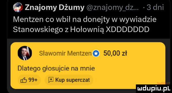 znajomy dżumy znajomy dz.   dni mentzen co wbił na donejty w wywiadzie stanowskiego z hołownią xddddddd  . ń
