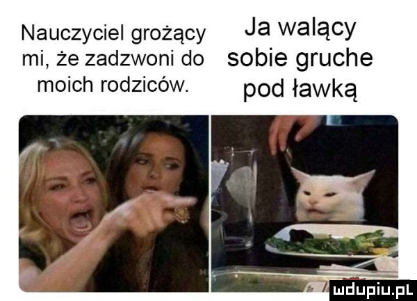 nauczyciel grożący ja walący mi że zadzwoni do sobie gruche moich rodziców. pod ławką