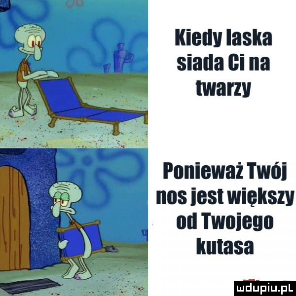 kiellv laska siada ni na twarzv ponieważ twoi   nosiestwiększv ml twoieno kutasa