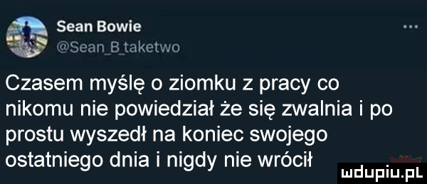 sean bölle   cm b lakctwo czasem myślę o ziomku z pracy co nikomu nie powiedział że się zwalnia i po prestu wyszedł na koniec swojego ostatniego dnia i nigdy nie wrócił mnpm pl