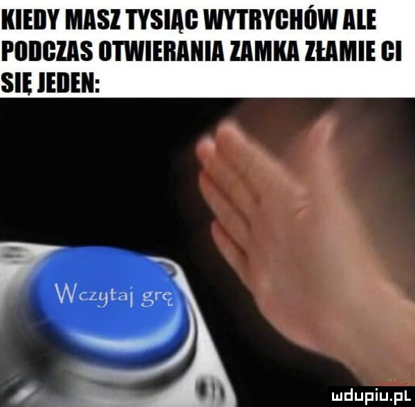 kieiiy masz sim wytrygiiów ale piiiigzas nwnmnmn zamka złamie gi sie ieiieii wczwai grę j