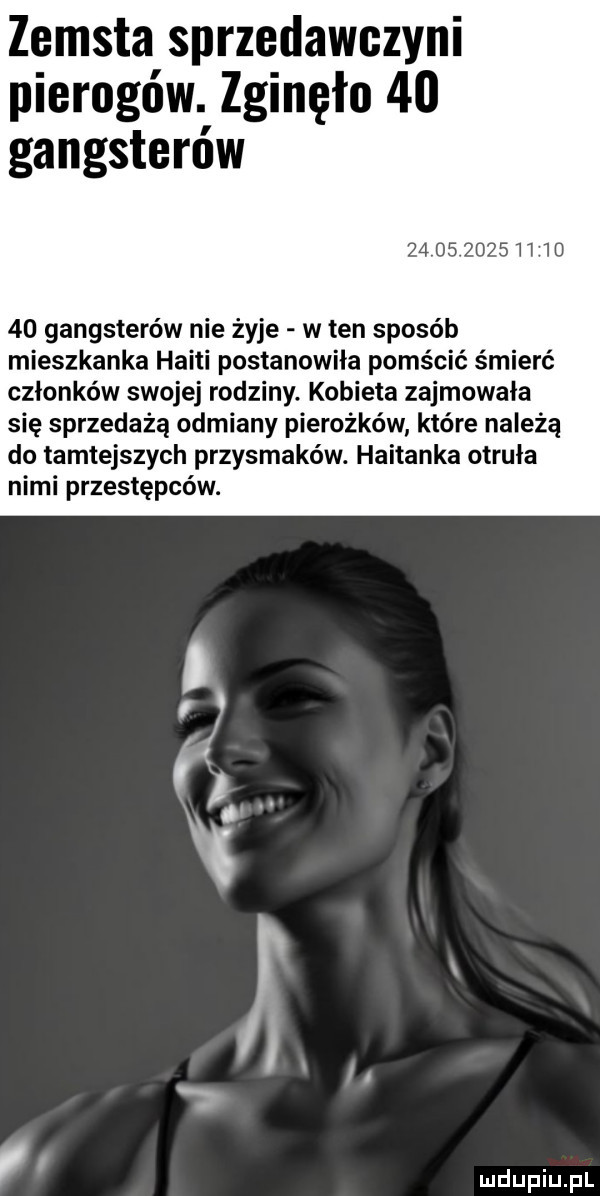 zemsta sprzedawczyni pierogów. zginęło    gangsterów                  gangsterów nie żyje w ten sposób mieszkanka haiti postanowiła pomścić śmierć członków swojej rodziny. kobieta zajmowała się sprzedażą odmiany pieronków które należą do tamtejszych przysmaków. haitanka otruła nimi przestępców. abakankami