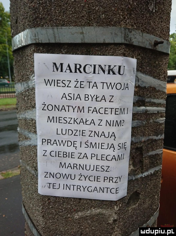 żonatym facetami marcinku i wiesz że ta twoja asia była z mieszkała z nim   ludzie znają prawdę i śmieją się z ciebie za pieca w marnujesz znowu życie przy tej intrygantce e