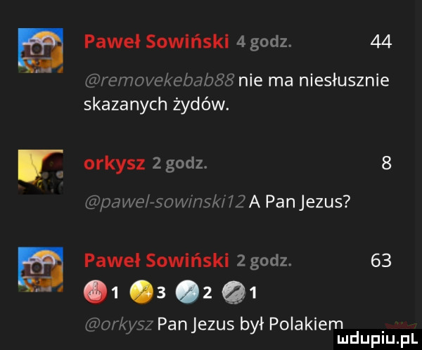 m paweł sowiński   godz.    removekebabśłźś nie ma niesłusznie skazanych żydów. r orzysz   godz.   pace rsowmsk qa panjezus m pawel sowiński   godz    o     oz q  wow sx panjezus był polakiem mduplu pl