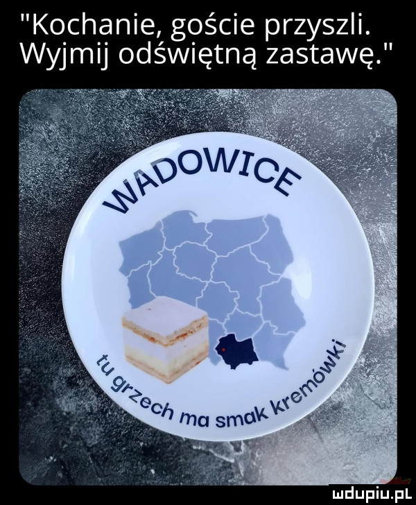 kochanie goście przyszli. wyjmij odświętną zastawę