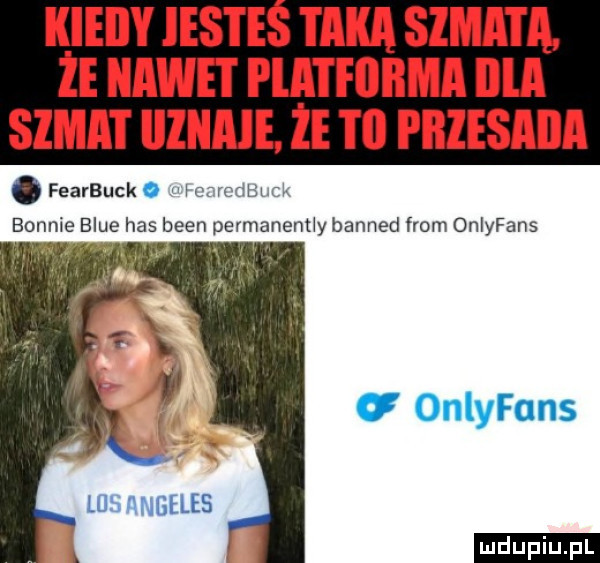 kieiiy ikste taka sima i a. że nawet platflliima irla szmat iiznaie ie ti priesaiia. fearbuck o cfvodtiuck bo   blue has bean permanent y banned from onlyfans u onlyfans las angeles ludu iu. l