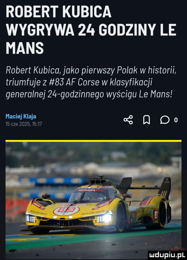 robert kubica wygrywa    godziny le mans robert kubica jako pierwszy polak w historii triumfuje z    af corse w klasyfikacji generalnej    godzinnego wyścigu le mans maciajklaja waczezozsmw e