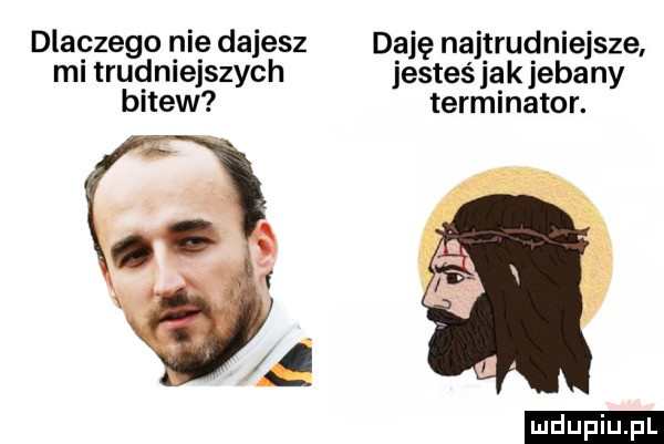 dlaczego nie dajesz ngę najtrudniejsze mi trudniejszych jesteś idk jebany bitew terminator