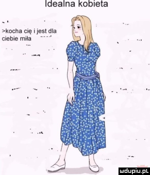 idealna kobieta kocha cię ijest dla ciebie miła. at