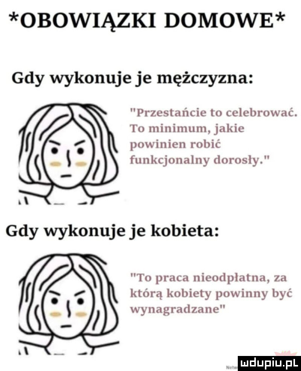 obowiązki domowe gdy wykonuje je mężczyzna przestańcie to celebrować. t  minimum jakie powinien robić funkcjonalny dorosly gdy wykonuje je kobieta ta praca nieodpłatna za którą kobiety powinny być wynagradzane ludu iu. l