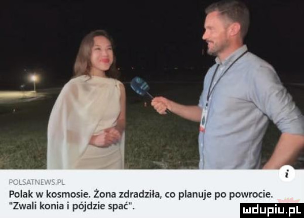 polak w kosmowi żona zdradziła co planuje po powrocie. zwali konia i pó zje spać