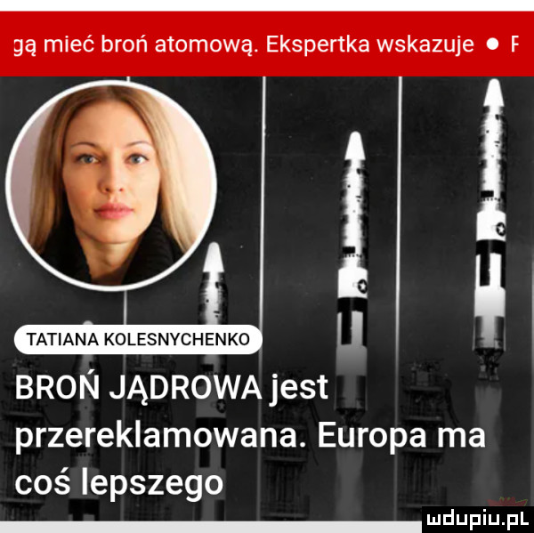 gą mieć broń atomową. ekspertka wskazuje. f. abakankami tatiana kolesnychenko u. bron jądrowa jest przereklamowana. europa ma coś lepszego