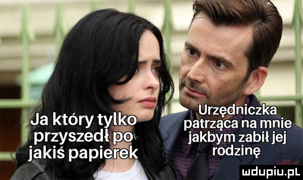 urz dziczka śj który tylko patrząęęa na mnie przyszedł pax jakbym zabil jej. jakiś papierek rodzinę