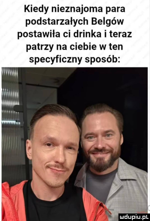 kiedy nieznajoma para podstarzałych belgów postawiła ci drinka i teraz patrzy na ciebie w ten specyficzny sposób wm   qu