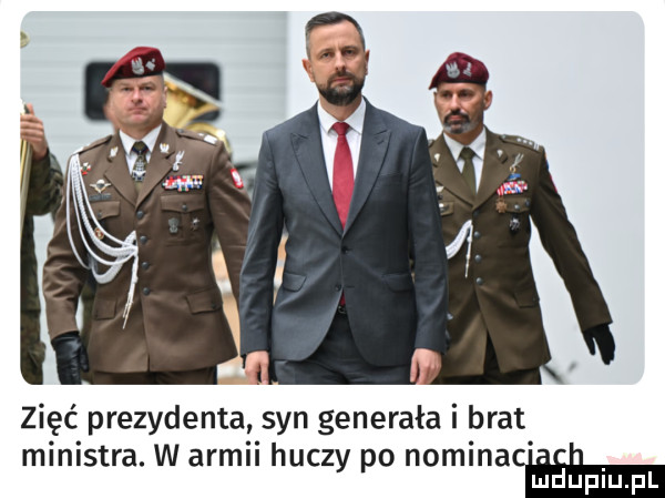 zięć prezydenta syn generała i brat ministra. w armii huczy po nominacﬂm