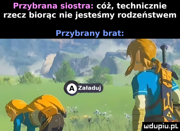 przybrana siostra cóż technicznie rzecz biorąc nie jesteśmy rodzeństwem przybrany brat