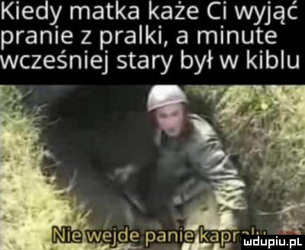kiedy matka każe ci wyjąć pranie z pralki a minute wcześniej stary był w kiblu a i i. r nie wejde panlgﬁapr i pl