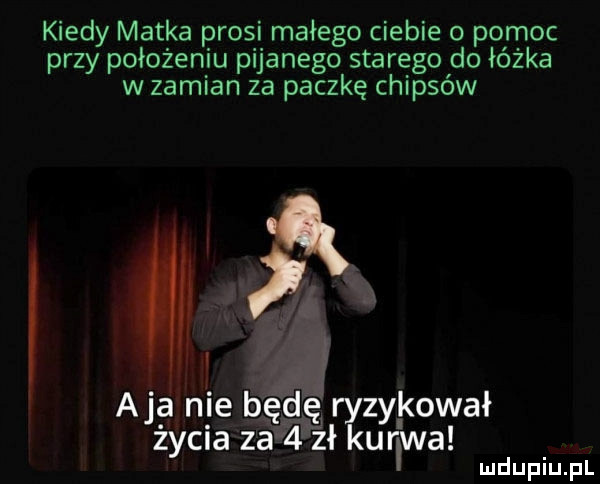 kiedy matka prosi małego ciebie   pomoc przy położeniu pijanego starego do łóżka w zamian za paczkę chipsów aeg nie b ęrydę zykował życia zaęftpzłry ku rawa
