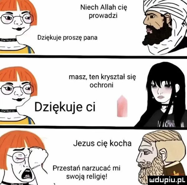 niech allah cię prowadzi dziękuje proszę pana masz. ten kryształ się ochroni i. abakankami. adzrękuje cl jezus cię kocha przestań narzucać mi swoją religię