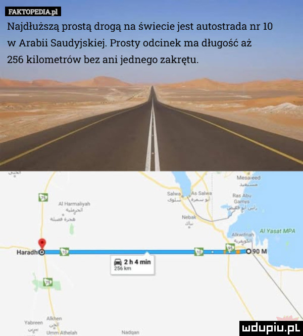 paktofediąpl najdłuższą prostą drogą na świecie jest autostrada m    w arabii saudyjskiej. prosty odcinek ma długość aż     kilometrów bez ani jednego zakrętu.    cm mx e i   h nh w i