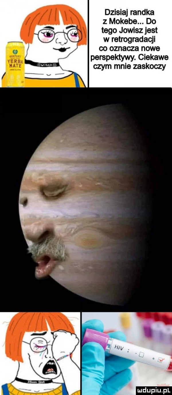 dzisiaj randka z mokebe. do tego jowisz jest w retrogradacji co oznacza nowe perspektywy. ciekawe czym mnie zaskoczy