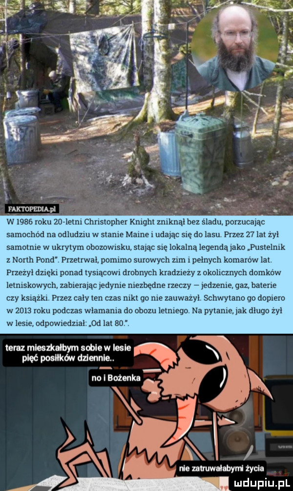 nmopsnu pl. w mas roku zo ielm chnsmpher knight znrknax hdz sladu porzucayac samochód na onluozru w stade mame r udayac się do lasu przez    lat zyx samcmre w ukrytym ohozowrsku szant się lokalną legendą laka pustelmk z nonn pond przetrwał oonunro surowych zbm. pelnych komarów lat przezyl dzxękl ponad lysxącowx drobnych kradzrezy z okohczoych domkow letniskowych zabrerayac edyle mezbędne rzeczy edzeme gaz hatene czy ksrazm przez coxy ten czas mel go me zauwazyl schwytano go dopiero w ze    roku podczas w adama do obozu lennego na pylame jak dlugo zyl w lesie ndpowxedznal oc lat nor. teraz mleslkałbym soblew iesle x pięć posiłków dziennie. no bożenka l nie muuwalahym zycia