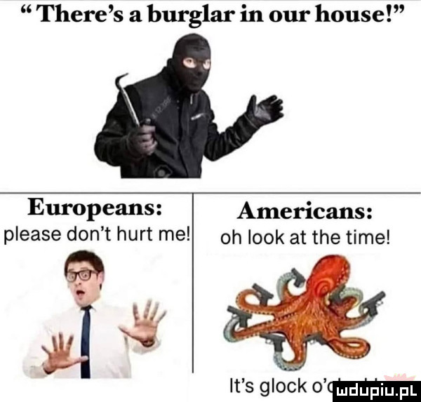 thebe s a burglar in ocr house europeans americans please don t hurt me oh look at tee time w it s glock   mm