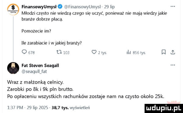 rimnmwyumyn o ansmwunw ze mp mlody czesto me wladza czego gę uczyc pomewaz me maja wiem jakie branze dobrze płacą pomczecve lm na zayamam i mame monzy  om u r ow mm. el a m sum seigall seduuile wraz z malzonką celmcy zarobów po  k.  k pm brutto po opłacemu wszystkich rachunków zostaje nam na czysto około   k     m   hp ws     las wy i hw mdup