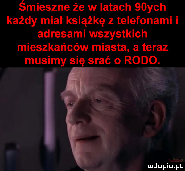 śmieszne że w latach   ych każdy miał książkę z telefonami i adresami wszystkich mieszkańców miasta a teraz żmusimy się srać o rodo. i ń mdupiuﬁt