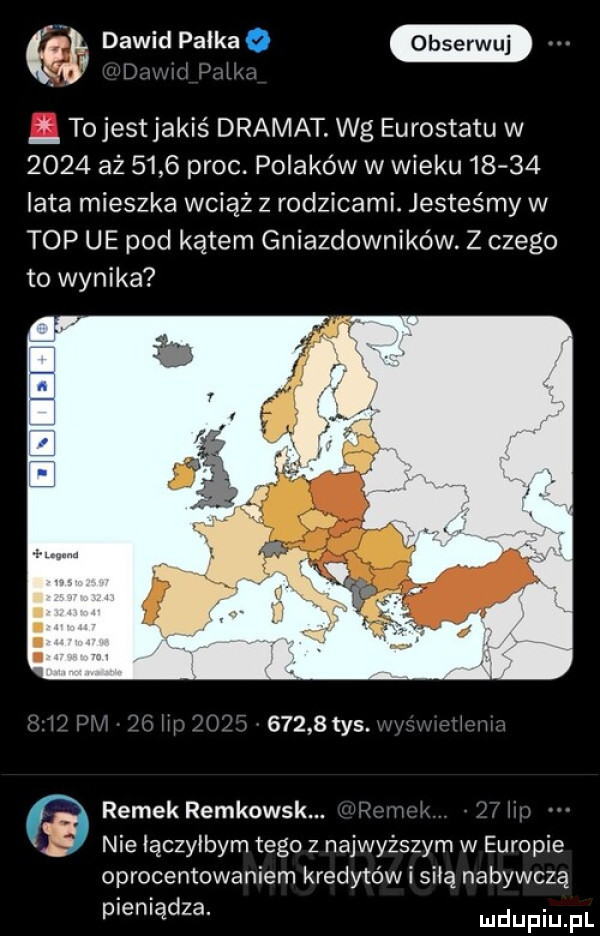 dawid pałka c i tojestjakiś dramat. wg eurostatu w      aż      proc. polaków w wieku      lata mieszka wciąż z rodzicami. jesteśmy w top ue pod kątem gniazdowników. z czego to wynika iii      tys. i i ramek remkowsk. abakankami ii. i nie iączyibym tego z najwyższym w europie oprocentowaniem kredytów i siłą nabywczą pieniądza