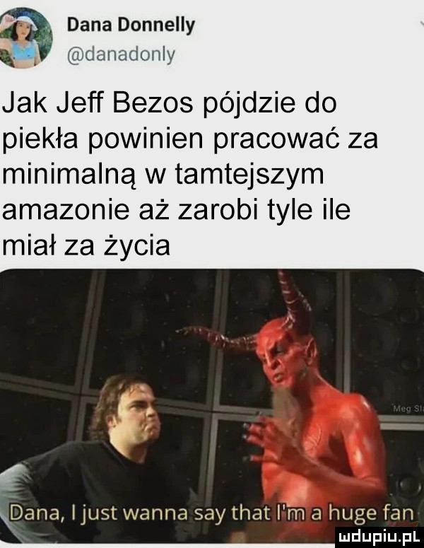 dana donnelly jak jeff bezos pójdzie do piekła powinien pracować za minimalną w tamtejszym amazonie aż zarobi tyle ile miał za życia   f dana ijust wanna say trat i m a huje fan