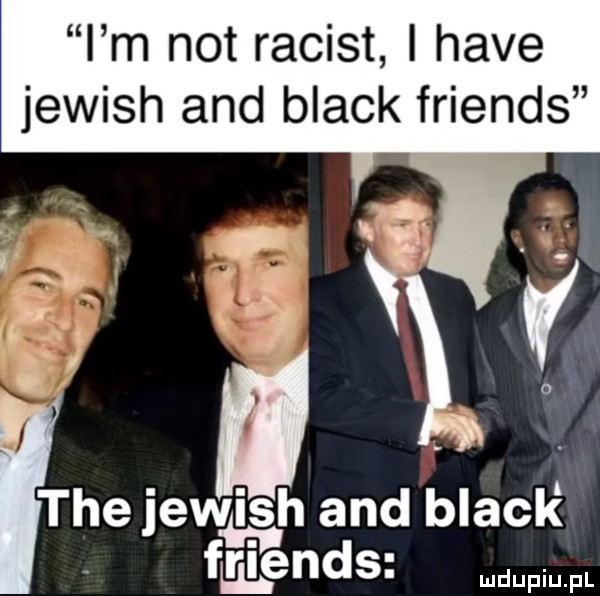 i m not racist i hace jewish and black friends n i thejew ich and black friends ludupiu. pl