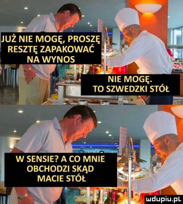 już nie mogę prosię hi reszte zapakowac na wvyos nie mogę. to szwedzki stół w sensie a co mnie obchodzi skąd s macie stół