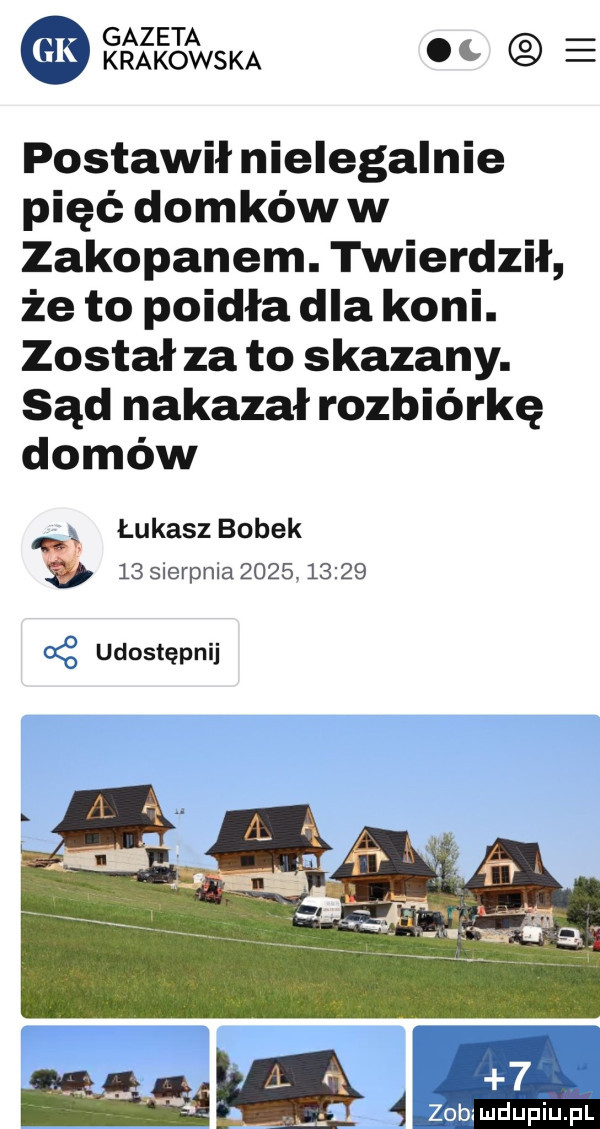 gazeta krakowska postawił nielegalnie pięć domków w zakopanem. twierdził że to poidła dla koni. został za to skazany. sąd nakazał rozbiórkę domów łukasz bobek    sierpnia         . gi udostępnij wdam