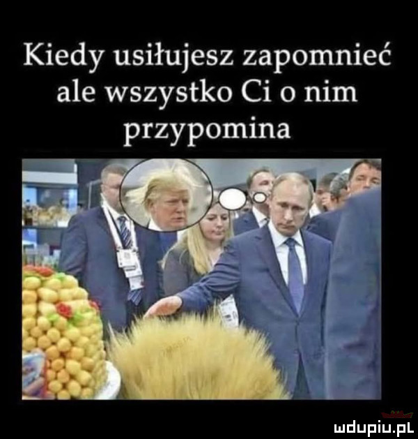 kiedy usiłujesz zapomnieć ale wszystko ci o nim przypomina
