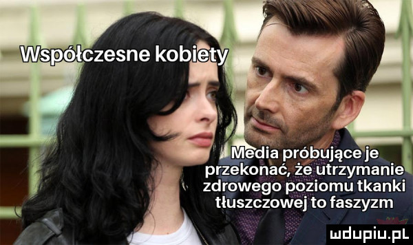 współczesne kabi éty wadia próbujęceje przekonać ż utrzymanie zdrowego pozmmu tkanki tluszczow éj to faszyzm