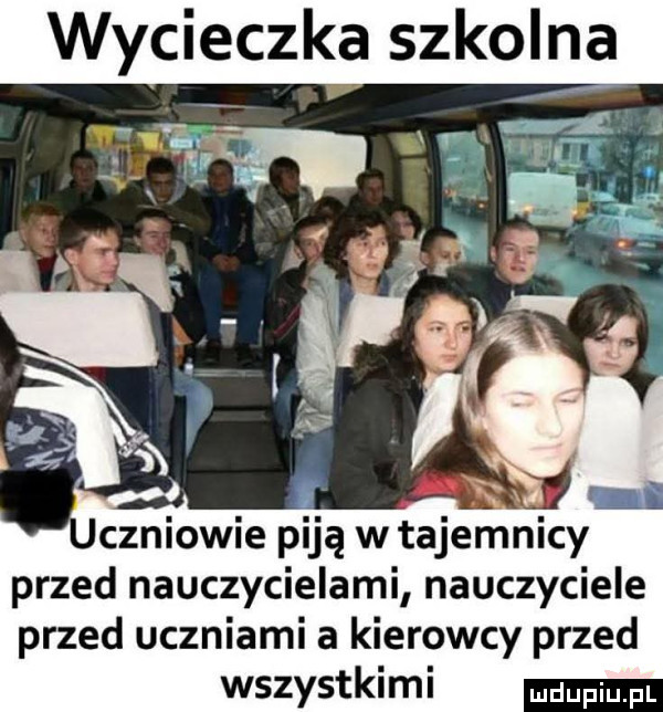 wyieczka szkolna czniowie piją w tajemnicy przed nauczycielami nauczyciele przed uczniami a kierowcy przed wszystkimi