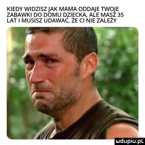 kiedy widziszjak mama oddaje twoje zabawki do domu dziecka ale masz    lat i musisz udawac ze ci nie zalezy