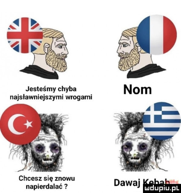jesteśmy chyba najslawnlejszyml wrogami chcesz się znowu napierdalać