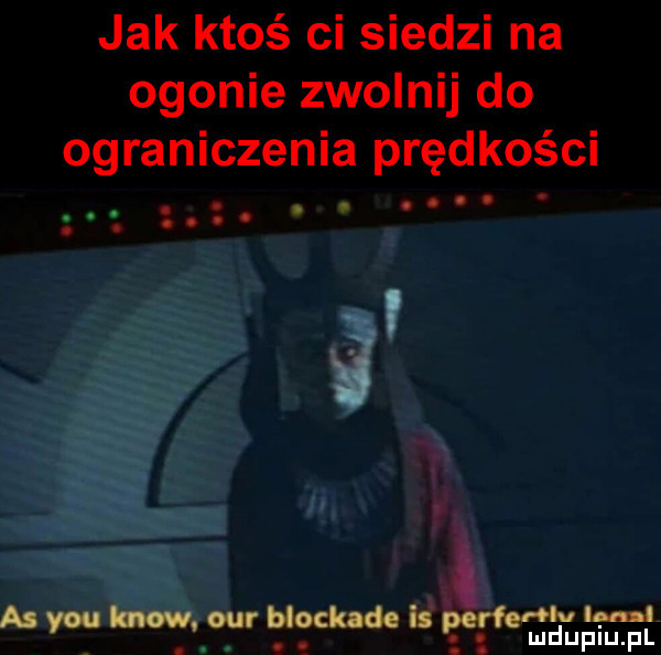 jak ktoś ci siedzi na ogonie zwolnij do ograniczenia prędkości