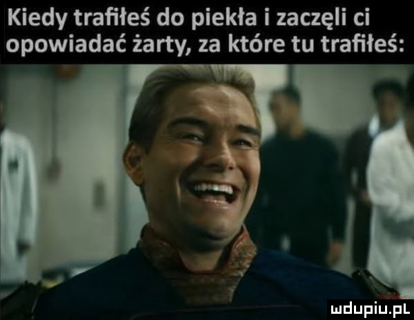kiedy trafiłeś do piekła i zaczęli ci opowiadać żarty za które tu trafiłeś